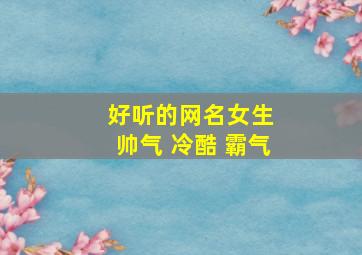 好听的网名女生 帅气 冷酷 霸气